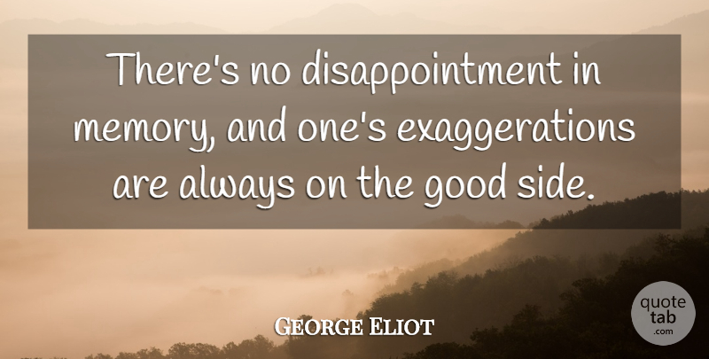 George Eliot Quote About Memories, Disappointment, Exaggeration Is: Theres No Disappointment In Memory...