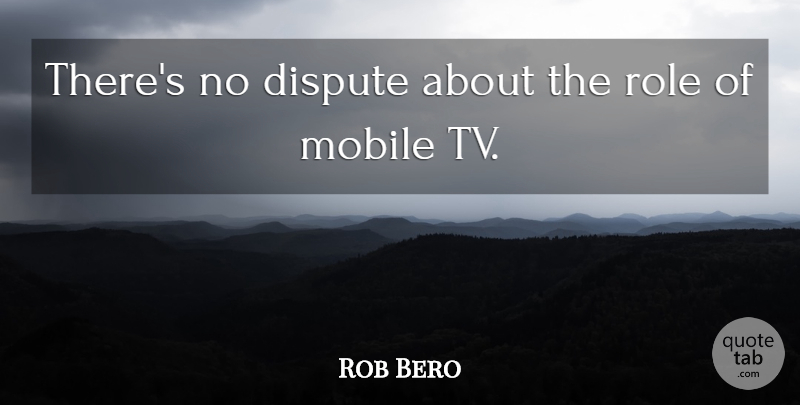 Rob Bero Quote About Dispute, Mobile, Role: Theres No Dispute About The...