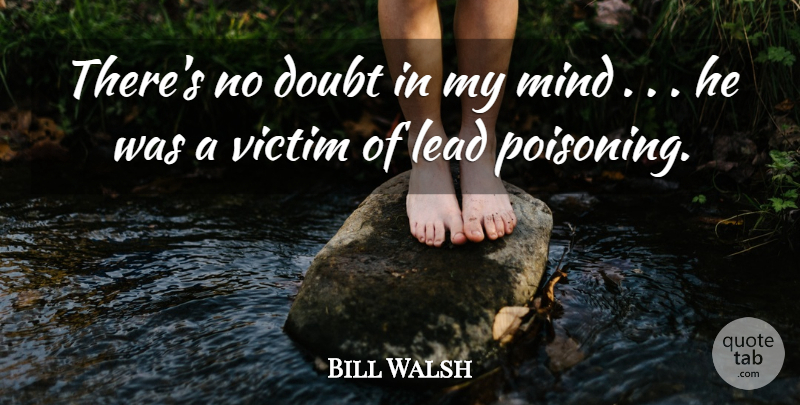 Bill Walsh Quote About Doubt, Lead, Mind, Victim: Theres No Doubt In My...