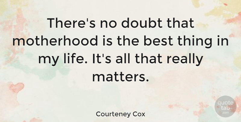 Courteney Cox Quote About Motherhood, Doubt, Matter: Theres No Doubt That Motherhood...