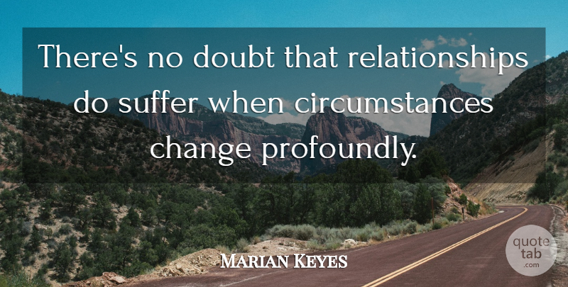 Marian Keyes Quote About Suffering, Doubt, Circumstances: Theres No Doubt That Relationships...