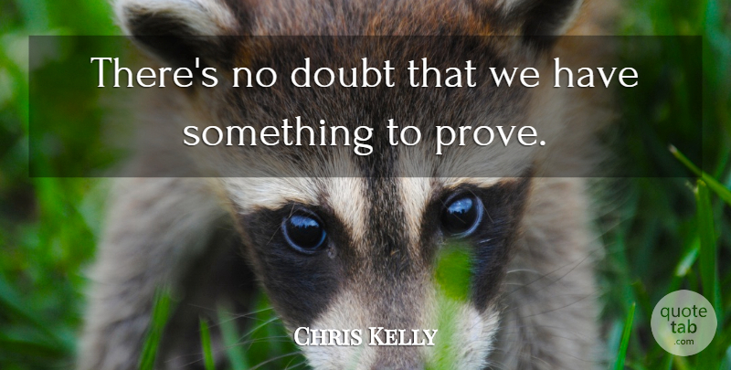 Chris Kelly Quote About Doubt: Theres No Doubt That We...