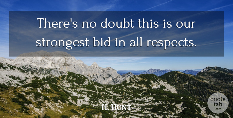 H. Hunt Quote About Bid, Doubt, Strongest: Theres No Doubt This Is...
