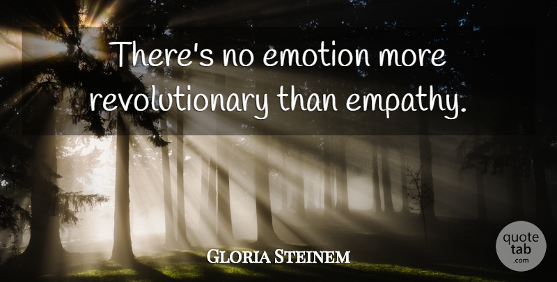 Gloria Steinem Quote About Empathy, Emotion, Revolutionary: Theres No Emotion More Revolutionary...
