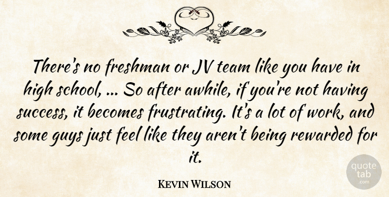 Kevin Wilson Quote About Becomes, Freshman, Guys, High, Rewarded: Theres No Freshman Or Jv...