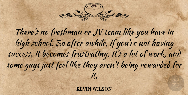 Kevin Wilson Quote About Becomes, Freshman, Guys, High, Rewarded: Theres No Freshman Or Jv...