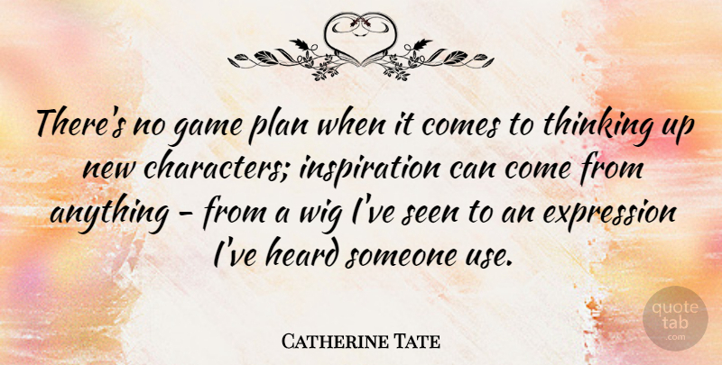Catherine Tate Quote About Expression, Heard, Seen, Wig: Theres No Game Plan When...