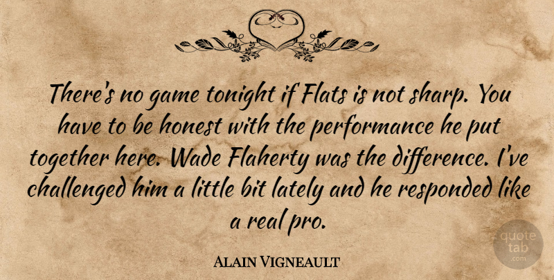 Alain Vigneault Quote About Bit, Challenged, Flats, Game, Honest: Theres No Game Tonight If...