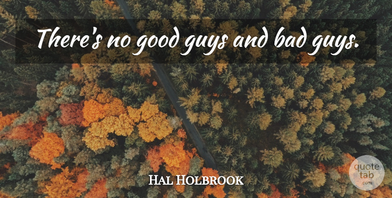 Hal Holbrook Quote About Guy, Good Guy, Bad Guys: Theres No Good Guys And...