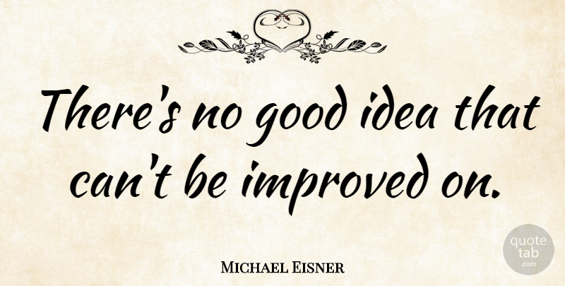 Michael Eisner Quote About American Businessman, Good: Theres No Good Idea That...