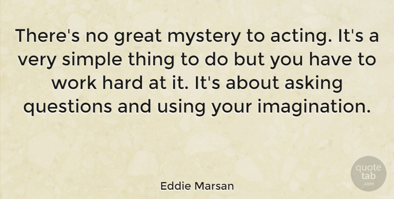 Eddie Marsan Quote About Hard Work, Simple, Asking Questions: Theres No Great Mystery To...