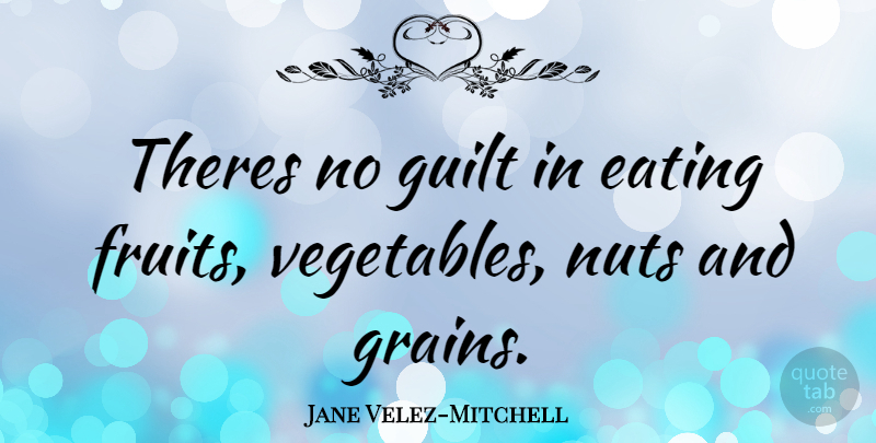 Jane Velez-Mitchell Quote About Nuts, Vegetables, Guilt: Theres No Guilt In Eating...