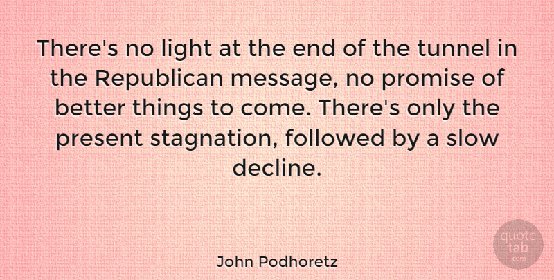 John Podhoretz Quote About Light, Tunnels, Promise: Theres No Light At The...