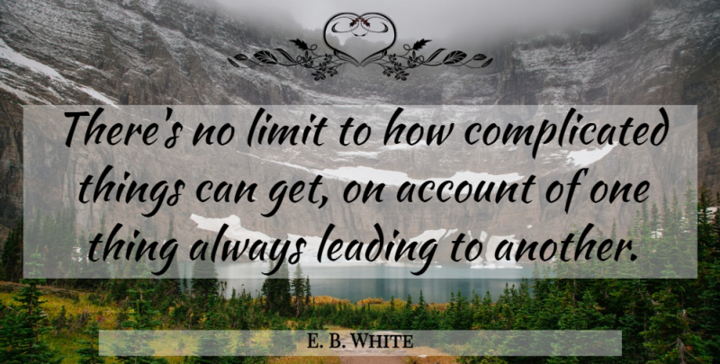 E. B. White Quote About Limits, Pessimistic, Complicated: Theres No Limit To How...