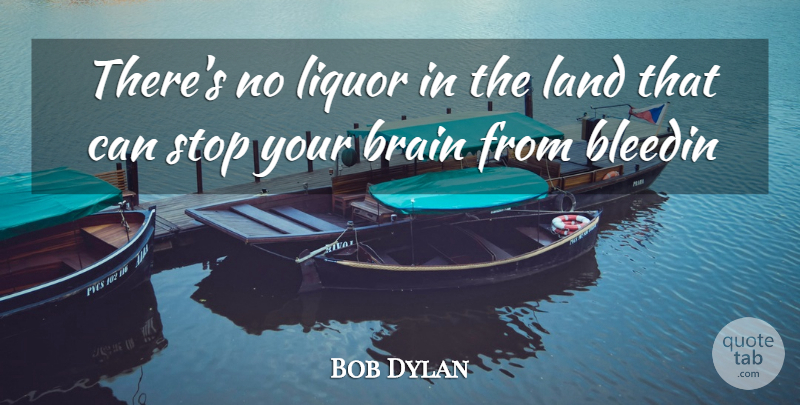 Bob Dylan Quote About Land, Brain, Liquor: Theres No Liquor In The...