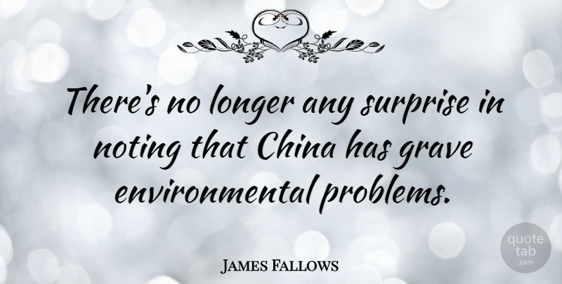 James Fallows Quote About Environmental, Surprise, Problem: Theres No Longer Any Surprise...
