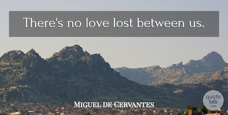 Miguel de Cervantes Quote About Life, Lost Love, No Love Lost: Theres No Love Lost Between...