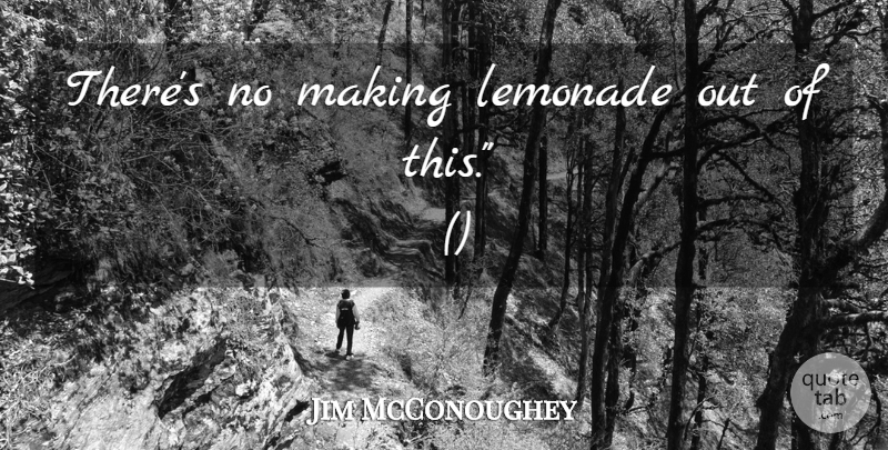 Jim McConoughey Quote About Lemonade: Theres No Making Lemonade Out...