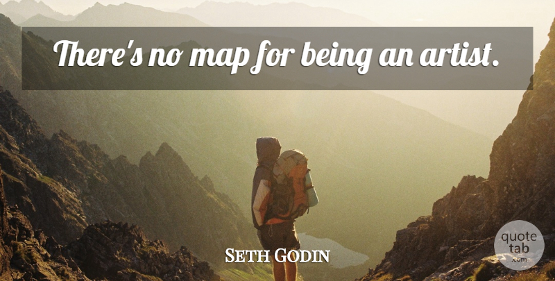 Seth Godin Quote About Artist, Maps, Being An Artist: Theres No Map For Being...