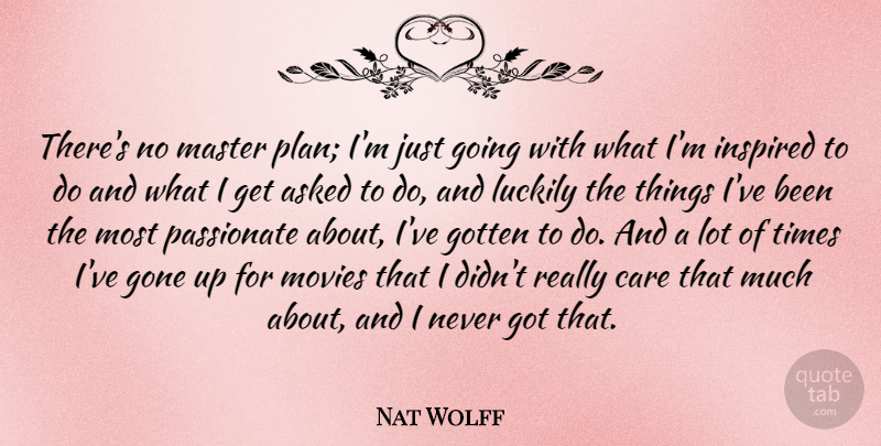 Nat Wolff Quote About Care, Gone, Passionate: Theres No Master Plan Im...