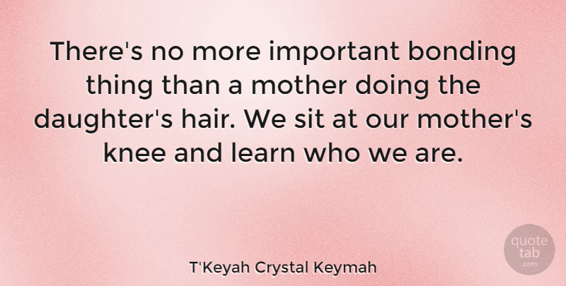 T'Keyah Crystal Keymah Quote About Mother, Daughter, Hair: Theres No More Important Bonding...