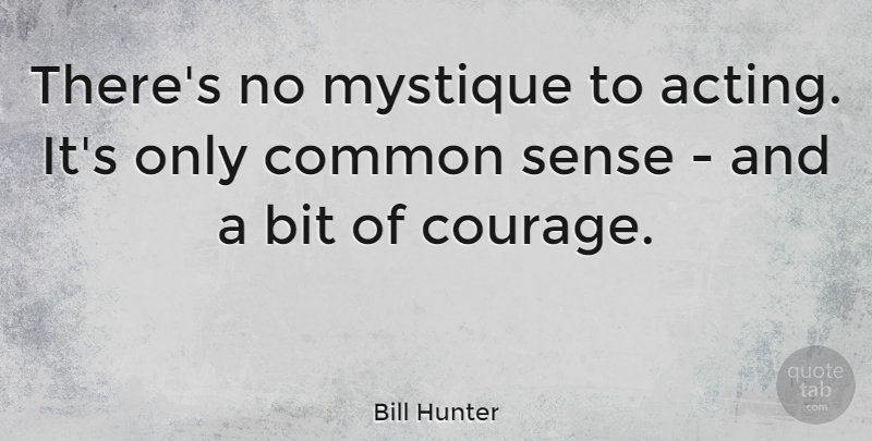 Bill Hunter Quote About Bit, Courage, Mystique: Theres No Mystique To Acting...