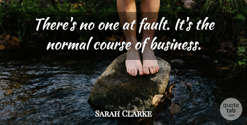 Sarah Clarke Quote About Course, Normal: Theres No One At Fault...
