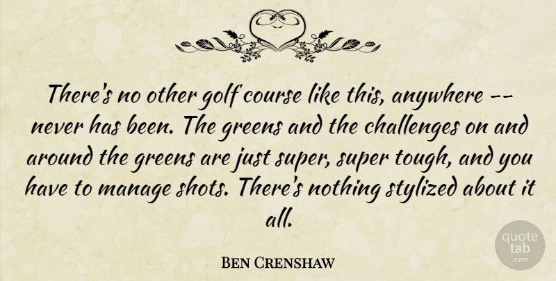 Ben Crenshaw Quote About Anywhere, Challenges, Course, Golf, Greens: Theres No Other Golf Course...
