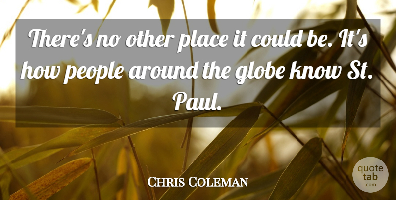 Chris Coleman Quote About Globe, People: Theres No Other Place It...