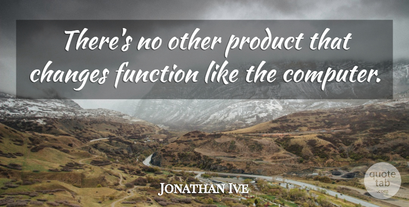Jonathan Ive Quote About Computer, Function, Products: Theres No Other Product That...