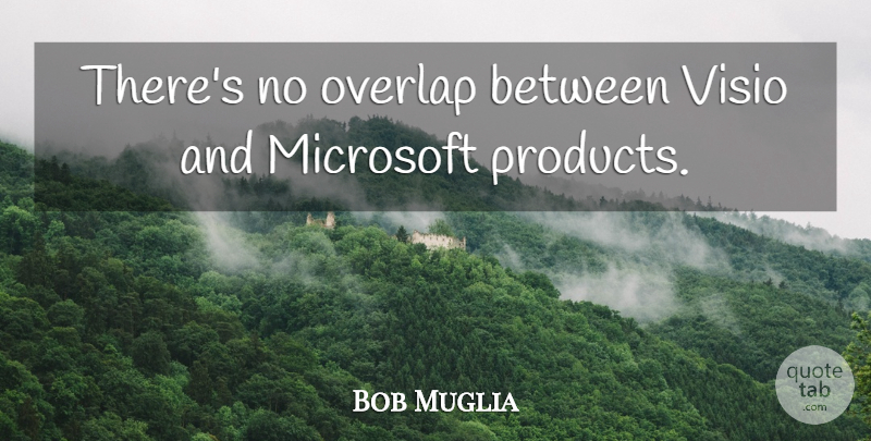 Bob Muglia Quote About Microsoft, Overlap: Theres No Overlap Between Visio...