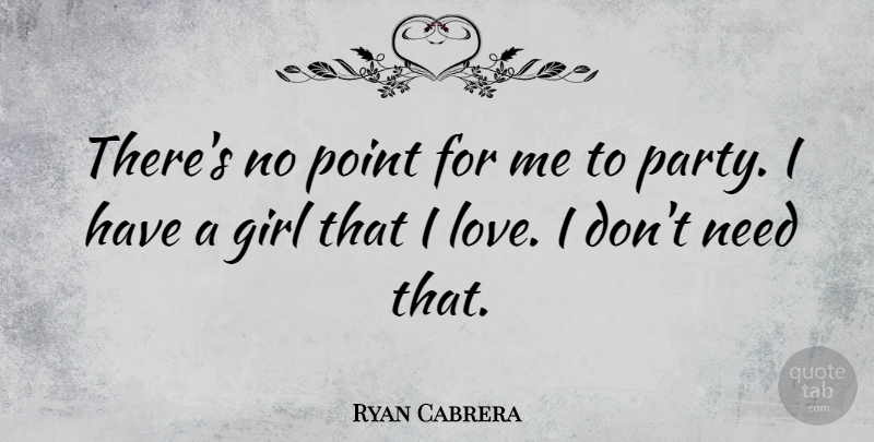 Ryan Cabrera Quote About Girl, Party, Needs: Theres No Point For Me...
