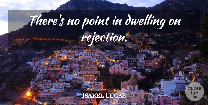 Isabel Lucas Quote About Dwelling, Rejection, No Point: Theres No Point In Dwelling...