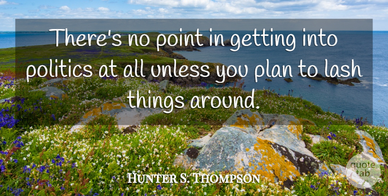 Hunter S. Thompson Quote About Lashes, Plans, No Point: Theres No Point In Getting...