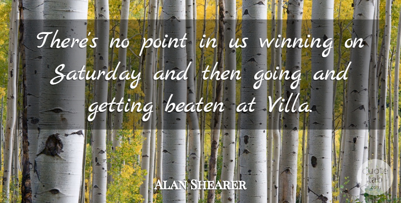 Alan Shearer Quote About Beaten, Point, Saturday, Winning: Theres No Point In Us...
