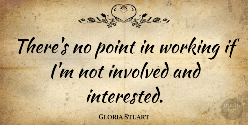 Gloria Stuart Quote About Ifs, Involved, No Point: Theres No Point In Working...