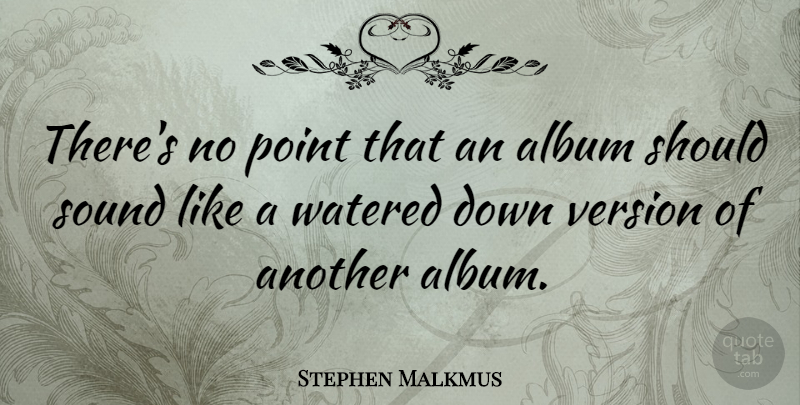 Stephen Malkmus Quote About Sound, Albums, Should: Theres No Point That An...