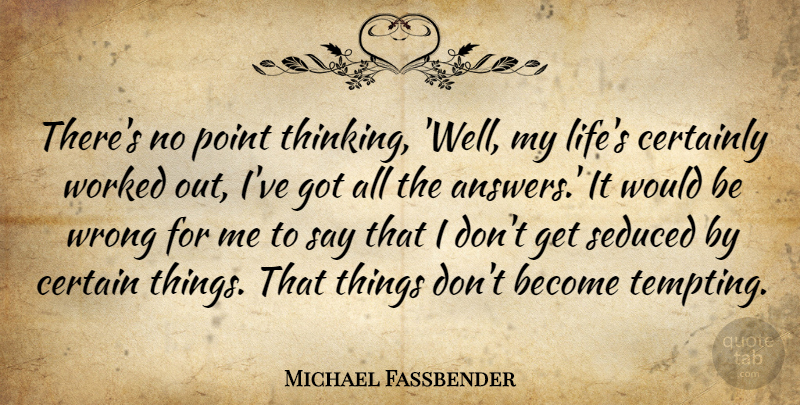 Michael Fassbender Quote About Thinking, Answers, Would Be: Theres No Point Thinking Well...