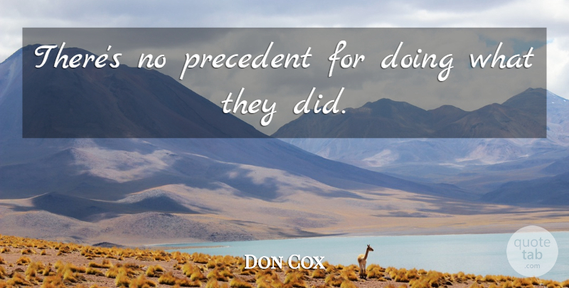 Don Cox Quote About Precedent: Theres No Precedent For Doing...