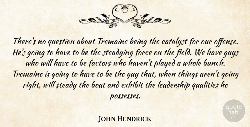 John Hendrick Quote About Boat, Catalyst, Exhibit, Factors, Force: Theres No Question About Tremaine...