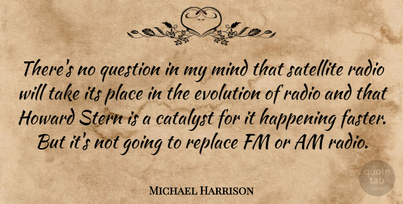 Michael Harrison Quote About Catalyst, Evolution, Happening, Mind, Question: Theres No Question In My...