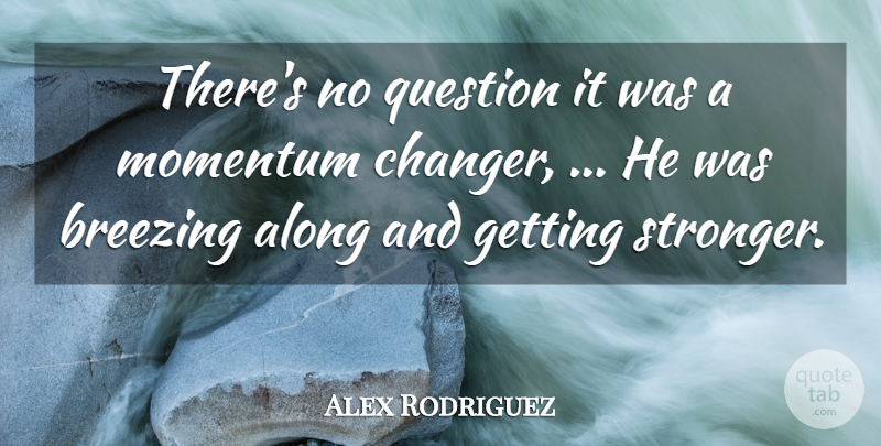 Alex Rodriguez Quote About Along, Momentum, Question: Theres No Question It Was...