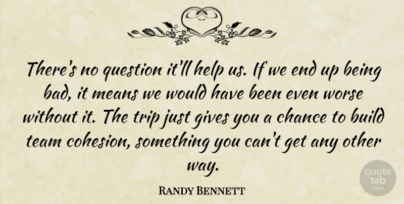 Randy Bennett Quote About Build, Chance, Gives, Help, Means: Theres No Question Itll Help...