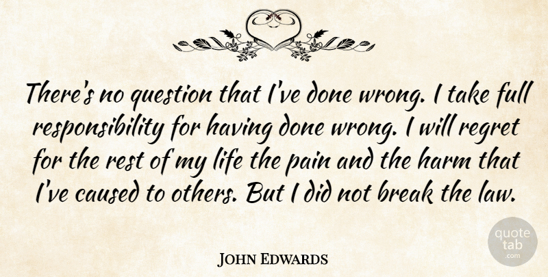 John Edwards Quote About Break, Caused, Full, Harm, Life: Theres No Question That Ive...