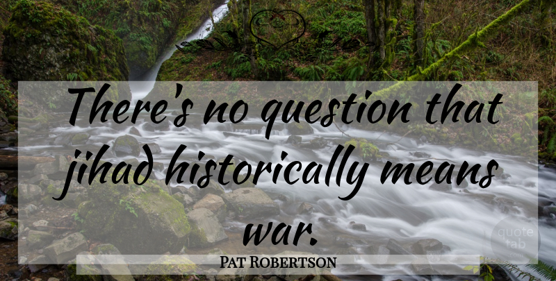 Pat Robertson Quote About War, Mean, Jihad: Theres No Question That Jihad...