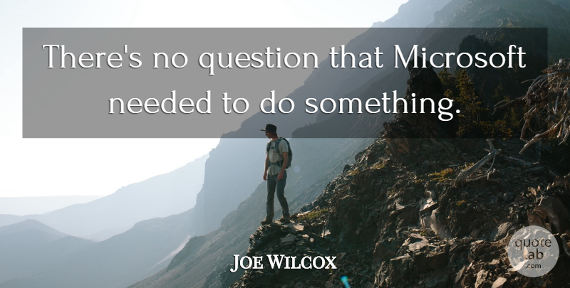 Joe Wilcox Quote About Microsoft, Needed, Question: Theres No Question That Microsoft...