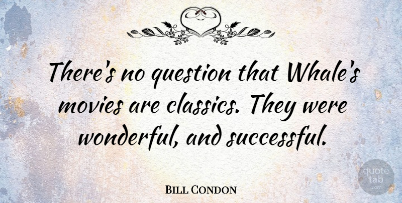 Bill Condon Quote About Successful, Whales, Wonderful: Theres No Question That Whales...