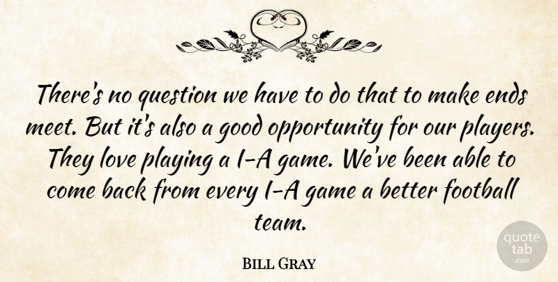 Bill Gray Quote About Ends, Football, Game, Good, Love: Theres No Question We Have...