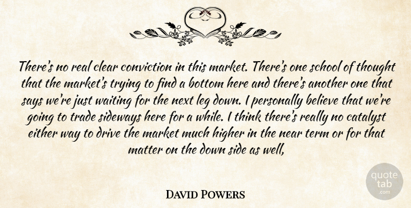 David Powers Quote About Believe, Bottom, Catalyst, Clear, Conviction: Theres No Real Clear Conviction...