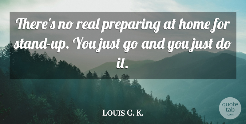 Louis C. K. Quote About Real, Home, Preparing: Theres No Real Preparing At...